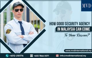 How Good Security Agency In Malaysia Can Come To Your Rescue?